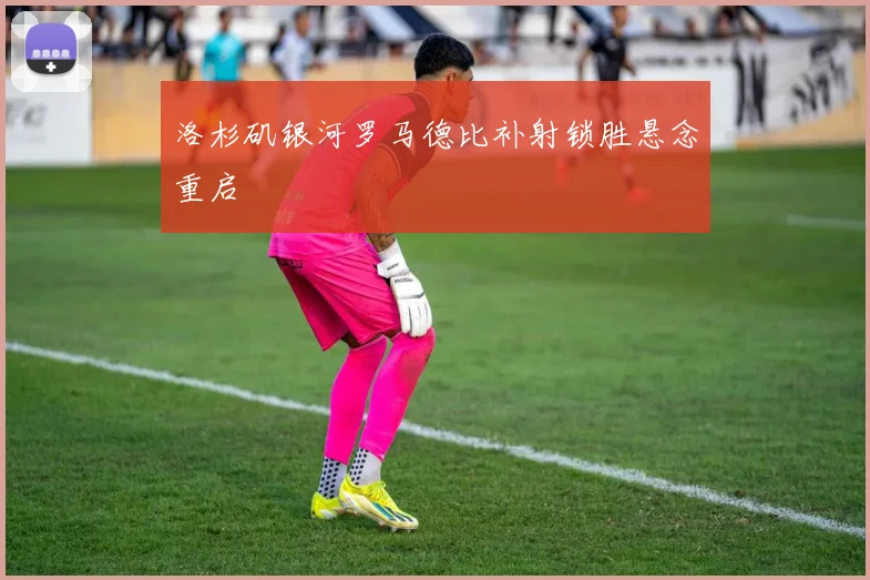 洛杉矶银河罗马德比补射锁胜悬念重启