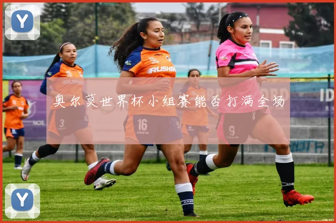 奥尔莫世界杯小组赛能否打满全场