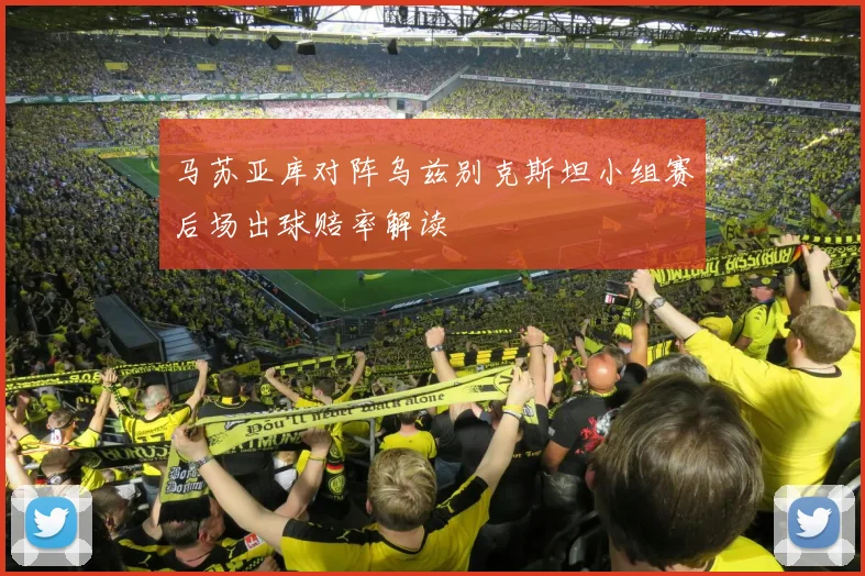 马苏亚库对阵乌兹别克斯坦小组赛后场出球赔率解读