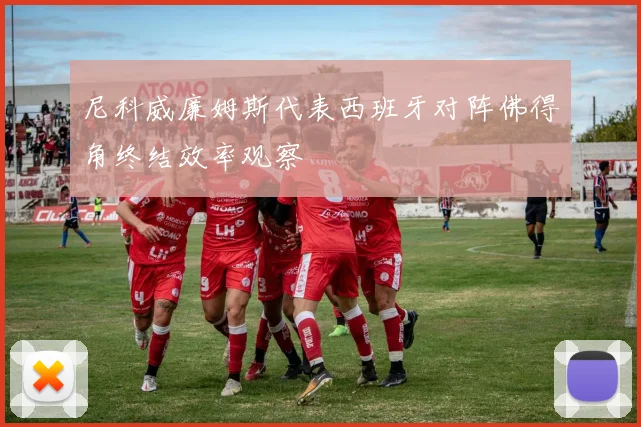 尼科威廉姆斯代表西班牙对阵佛得角终结效率观察