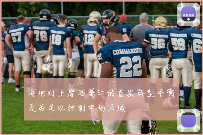 海地对上摩洛哥时的首发阵型平衡是否足以控制中场区域