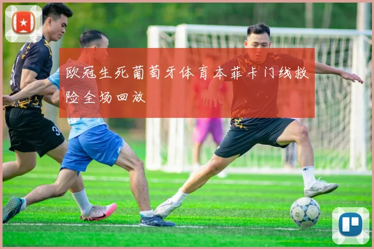 欧冠生死葡萄牙体育本菲卡门线救险全场回放