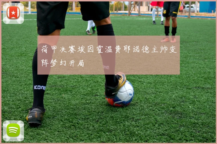 荷甲决赛埃因霍温费耶诺德主帅变阵梦幻开局