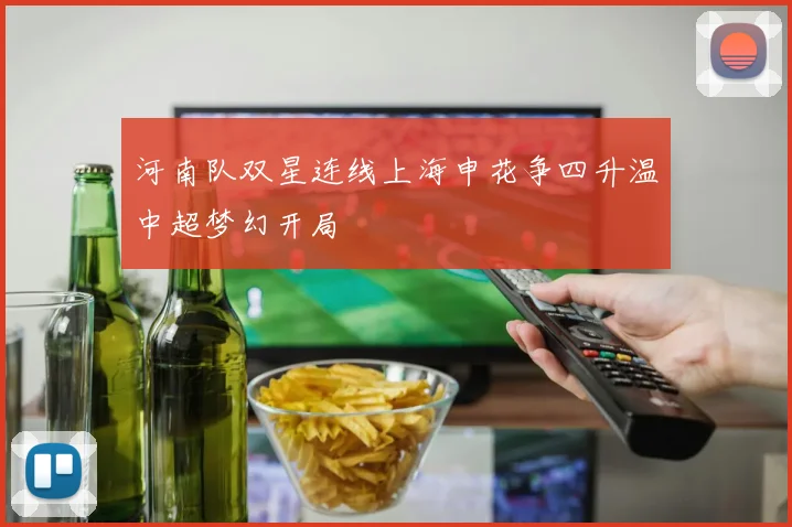 河南队双星连线上海申花争四升温中超梦幻开局