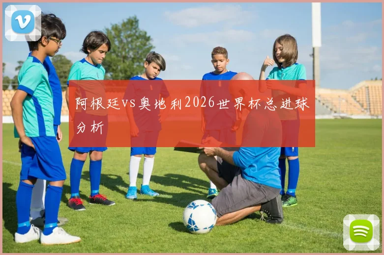 阿根廷vs奥地利2026世界杯总进球分析