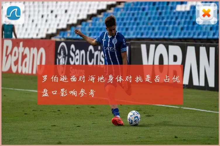 罗伯逊面对海地身体对抗是否占优盘口影响参考