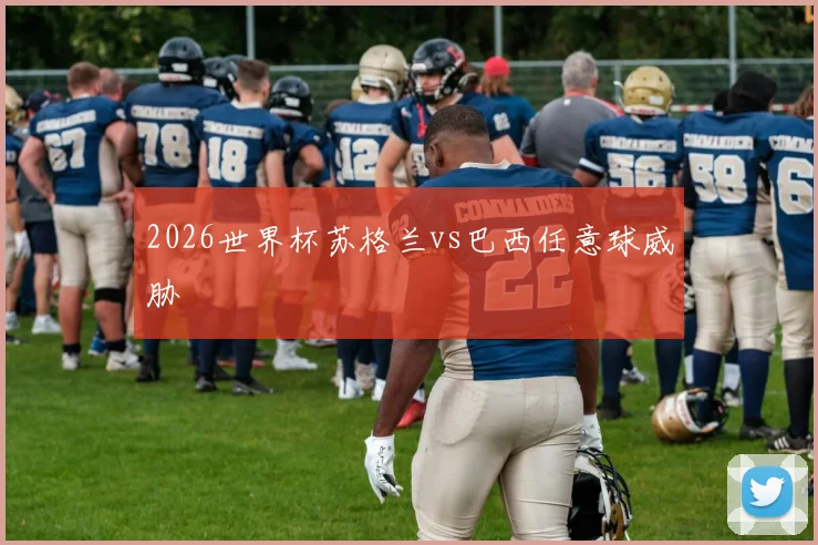 2026世界杯苏格兰vs巴西任意球威胁