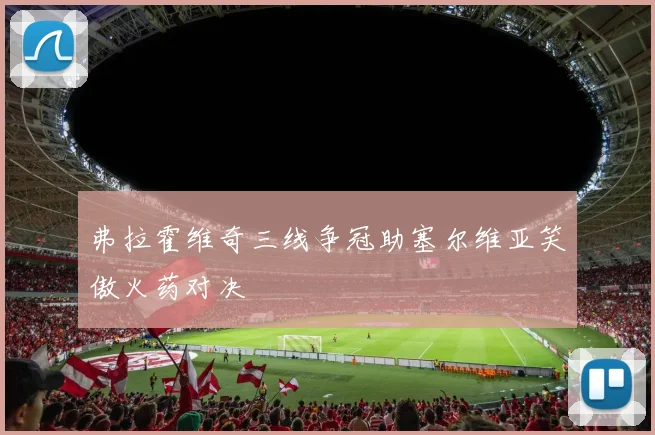 弗拉霍维奇三线争冠助塞尔维亚笑傲火药对决