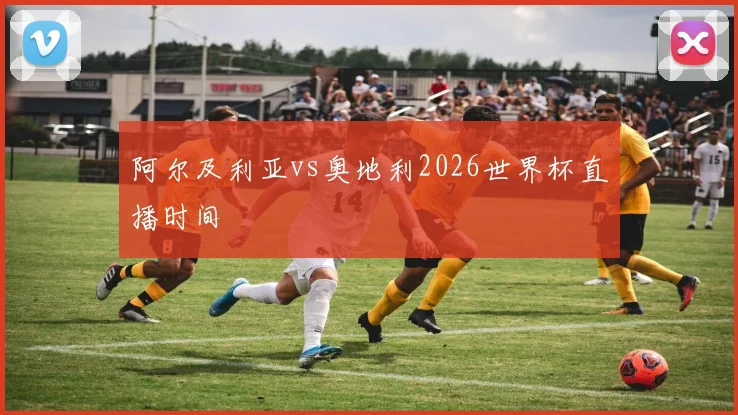阿尔及利亚vs奥地利2026世界杯直播时间