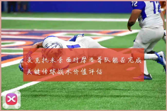 麦克托米奈面对摩洛哥队能否完成关键传球战术价值评估