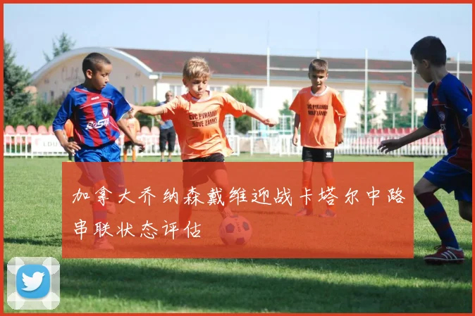加拿大乔纳森戴维迎战卡塔尔中路串联状态评估
