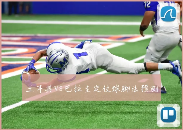 土耳其vs巴拉圭定位球脚法预测