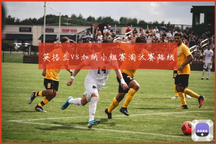 英格兰vs加纳小组赛淘汰赛路线
