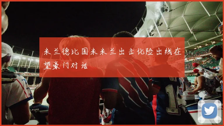 米兰德比国米米兰出击化险出线在望豪门对话