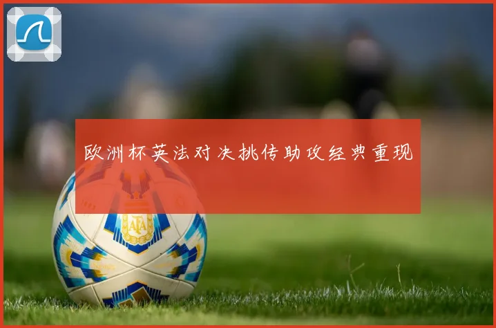 欧洲杯英法对决挑传助攻经典重现