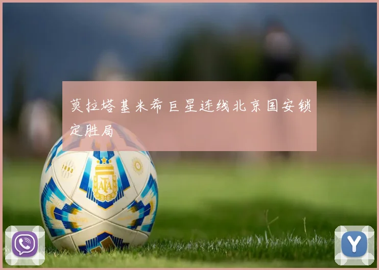 莫拉塔基米希巨星连线北京国安锁定胜局