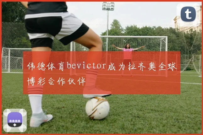 伟德体育bevictor成为拉齐奥全球博彩合作伙伴