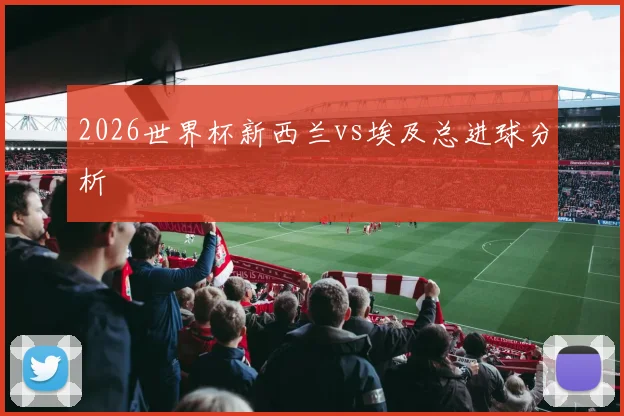 2026世界杯新西兰vs埃及总进球分析