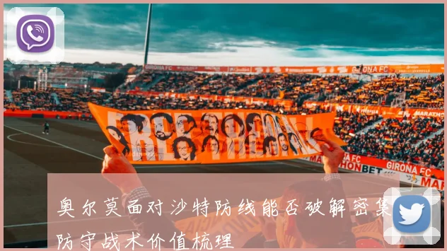 奥尔莫面对沙特防线能否破解密集防守战术价值梳理