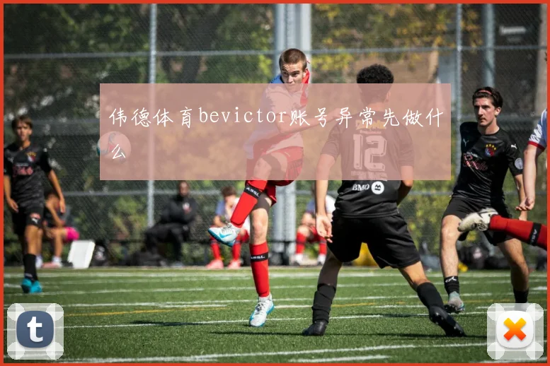 伟德体育bevictor账号异常先做什么