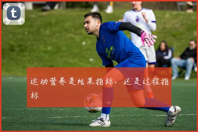 运动营养是结果指标，还是过程指标