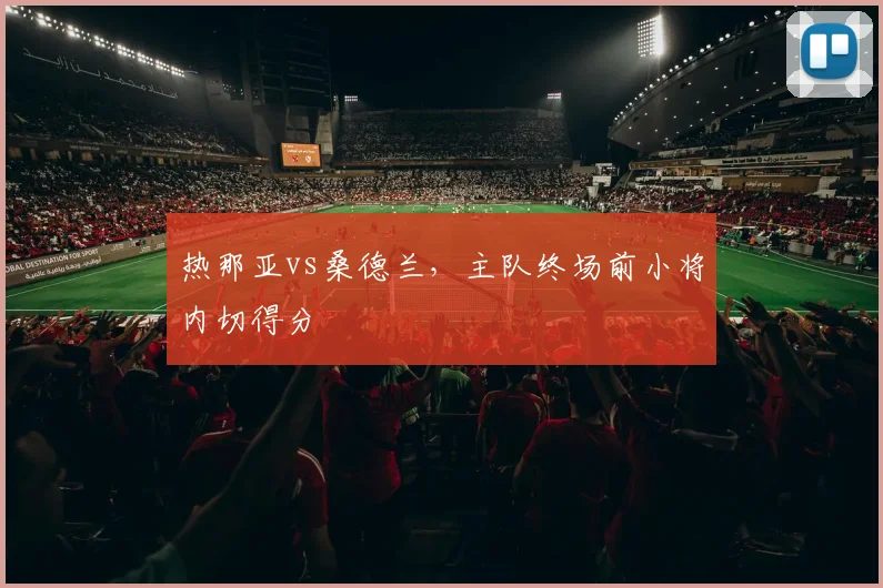 热那亚vs桑德兰，主队终场前小将内切得分