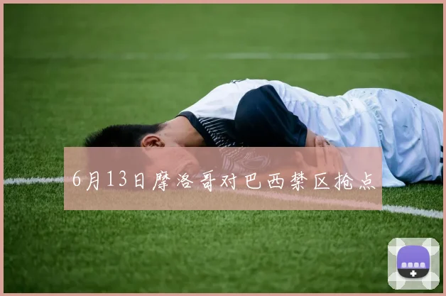 6月13日摩洛哥对巴西禁区抢点