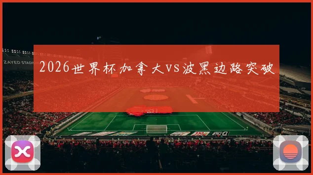 2026世界杯加拿大vs波黑边路突破