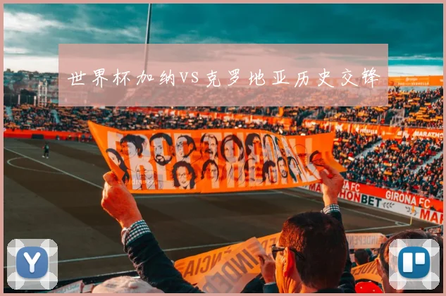 世界杯加纳vs克罗地亚历史交锋