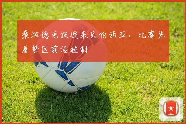 桑坦德竞技迎来瓦伦西亚，比赛先看禁区前沿控制