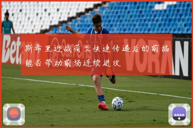 斯希里迎战荷兰快速传递后的前插能否带动前场连续进攻