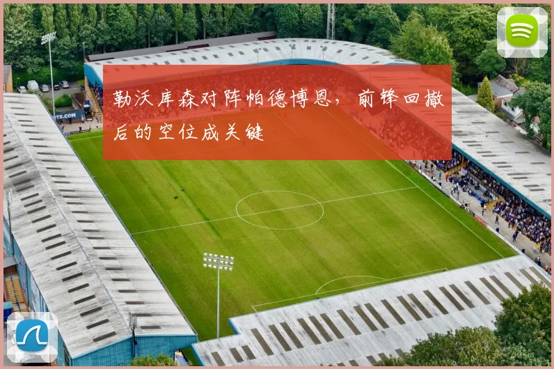勒沃库森对阵帕德博恩，前锋回撤后的空位成关键