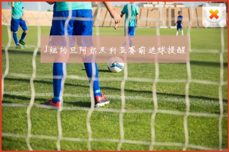 J组约旦阿尔及利亚赛前进球提醒
