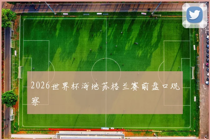 2026世界杯海地苏格兰赛前盘口观察