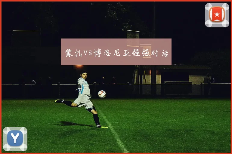 蒙扎vs博洛尼亚强强对话