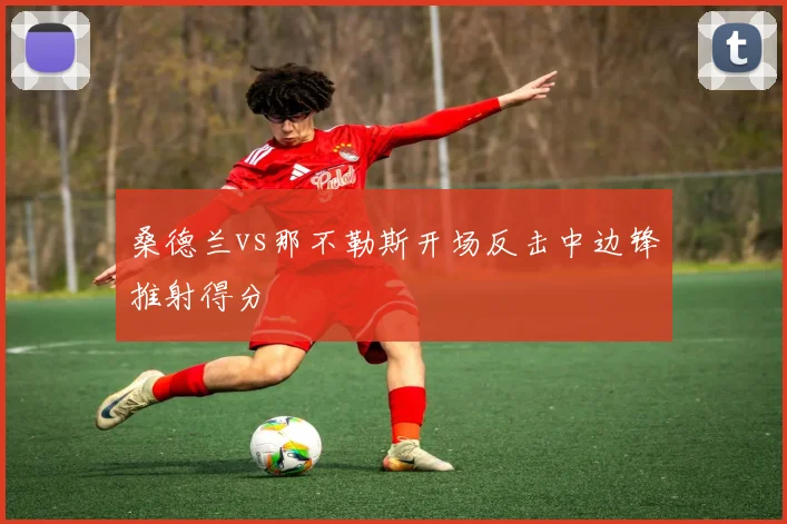 桑德兰vs那不勒斯开场反击中边锋推射得分